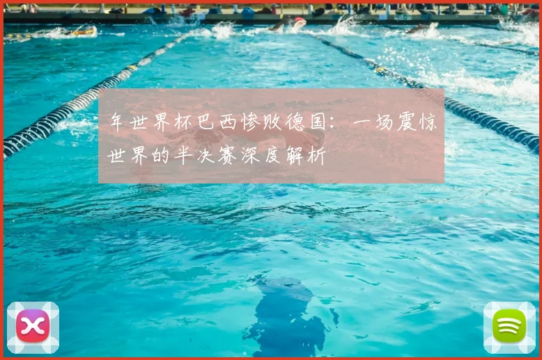 年世界杯巴西惨败德国:一场震惊世界的半决赛深度解析