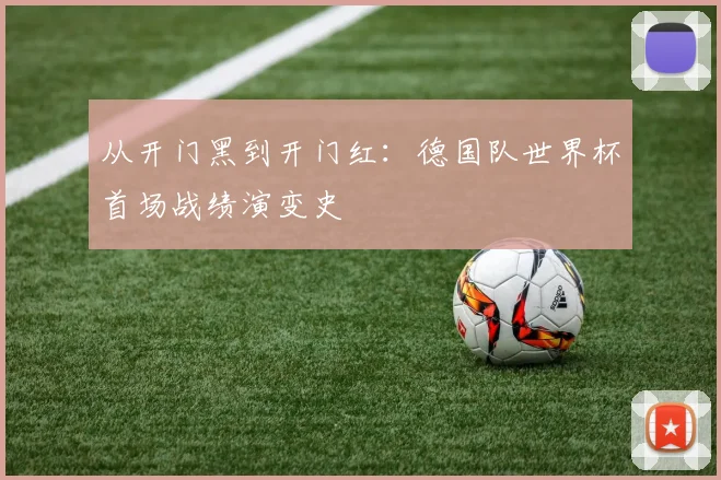 从开门黑到开门红：德国队世界杯首场战绩演变史