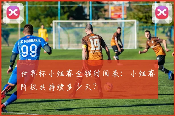 世界杯小组赛全程时间表：小组赛阶段共持续多少天？