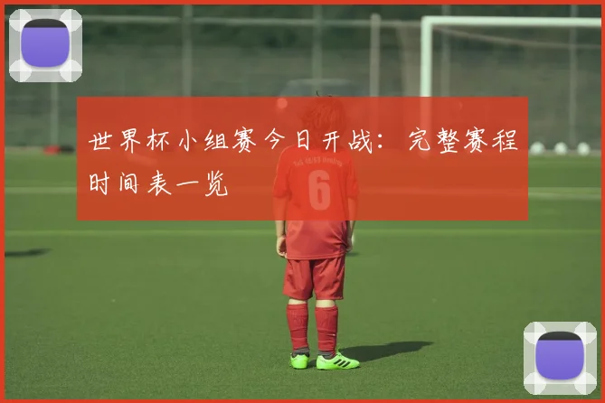 世界杯小组赛今日开战：完整赛程时间表一览