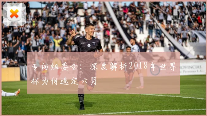 专访组委会：深度解析2018年世界杯为何选定六月