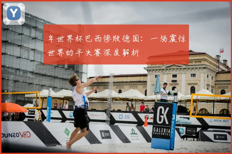 年世界杯巴西惨败德国：一场震惊世界的半决赛深度解析