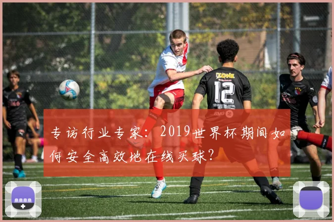 专访行业专家：2019世界杯期间如何安全高效地在线买球？