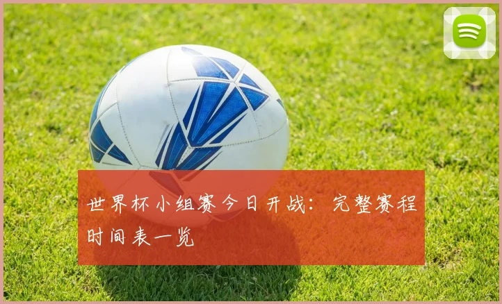 世界杯小组赛今日开战：完整赛程时间表一览