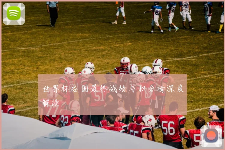 世界杯各国最终战绩与积分榜深度解读