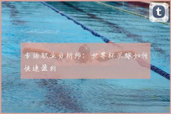 专访职业分析师：世界杯买球如何快速盈利
